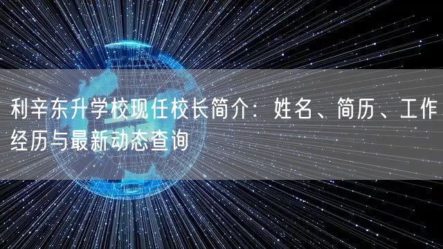 利辛东升学校现任校长简介:姓名、简历、工作经历与最新动态查询 利辛东升学校现任校长简介:姓名、简历、工作经历与最新动态查询