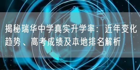 揭秘瑞华中学真实升学率:近年变化趋势、高考成绩及本地排名解析 揭秘瑞华中学真实升学率:近年变化趋势、高考成绩及本地排名解析
