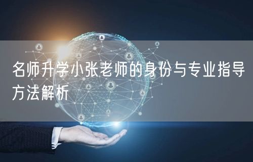 名师升学小张老师的身份与专业指导方法解析 名师升学小张老师的身份与专业指导方法解析