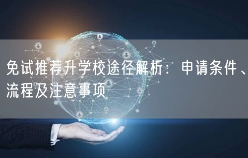 免试推荐升学校途径解析:申请条件、流程及注意事项 免试推荐升学校途径解析:申请条件、流程及注意事项
