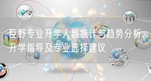 巨野专业升学人数统计与趋势分析，升学指导及专业选择建议