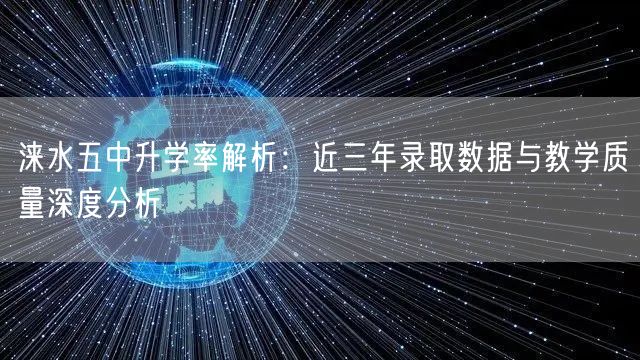 涞水五中升学率解析:近三年录取数据与教学质量深度分析 涞水五中升学率解析:近三年录取数据与教学质量深度分析