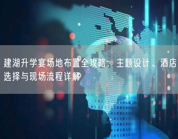 建湖升学宴场地布置全攻略:主题设计、酒店选择与现场流程详解 建湖升学宴场地布置全攻略:主题设计、酒店选择与现场流程详解