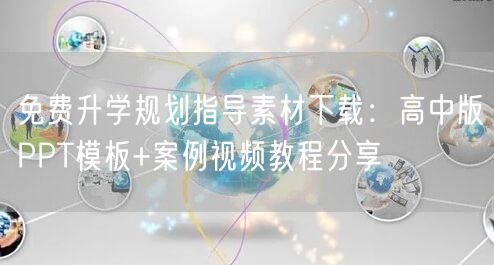 免费升学规划指导素材下载:高中版PPT模板+案例视频教程分享 免费升学规划指导素材下载:高中版PPT模板+案例视频教程分享