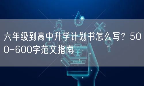 六年级到高中升学计划书怎么写？500-600字范文指南