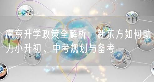 南京升学政策全解析：新东方如何助力小升初、中考规划与备考
