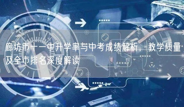 廊坊市十一中升学率与中考成绩解析,教学质量及全市排名深度解读 廊坊市十一中升学率与中考成绩解析,教学质量及全市排名深度解读