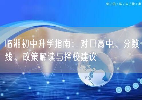 临湘初中升学指南：对口高中、分数线、政策解读与择校建议