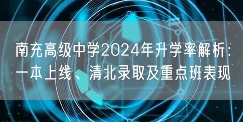 南充高级中学2024年升学率解析:一本上线、清北录取及重点班表现 南充高级中学2024年升学率解析:一本上线、清北录取及重点班表现