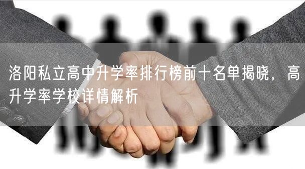 洛阳私立高中升学率排行榜前十名单揭晓,高升学率学校详情解析 洛阳私立高中升学率排行榜前十名单揭晓,高升学率学校详情解析