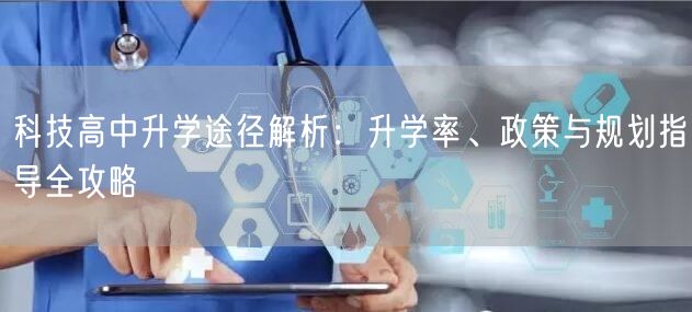 科技高中升学途径解析:升学率、政策与规划指导全攻略 科技高中升学途径解析:升学率、政策与规划指导全攻略
