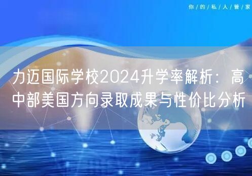 力迈国际学校2024升学率解析：高中部美国方向录取成果与性价比分析