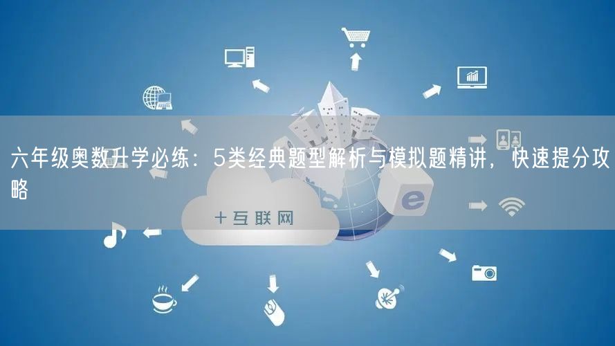 六年级奥数升学必练:5类经典题型解析与模拟题精讲,快速提分攻略 六年级奥数升学必练:5类经典题型解析与模拟题精讲,快速提分攻略