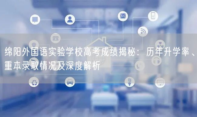 绵阳外国语实验学校高考成绩揭秘:历年升学率、重本录取情况及深度解析 绵阳外国语实验学校高考成绩揭秘:历年升学率、重本录取情况及深度解析