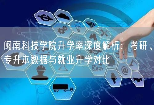 闽南科技学院升学率深度解析:考研、专升本数据与就业升学对比 闽南科技学院升学率深度解析:考研、专升本数据与就业升学对比
