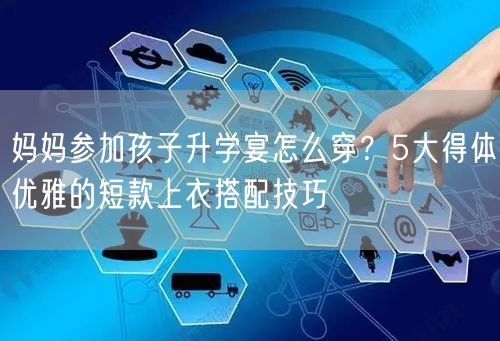 妈妈参加孩子升学宴怎么穿？5大得体优雅的短款上衣搭配技巧
