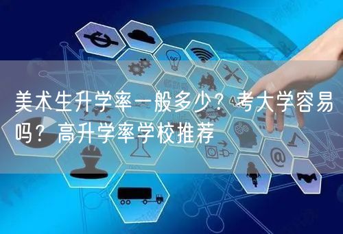 美术生升学率一般多少？考大学容易吗？高升学率学校推荐