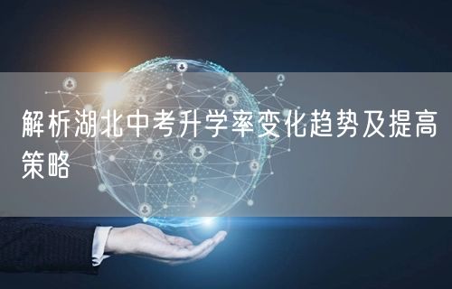 解析湖北中考升学率变化趋势及提高策略 解析湖北中考升学率变化趋势及提高策略