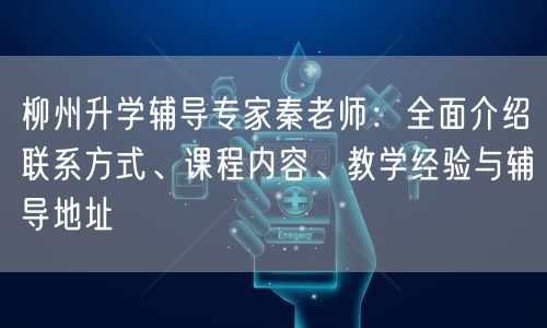 柳州升学辅导专家秦老师:全面介绍联系方式、课程内容、教学经验与辅导地址 柳州升学辅导专家秦老师:全面介绍联系方式、课程内容、教学经验与辅导地址