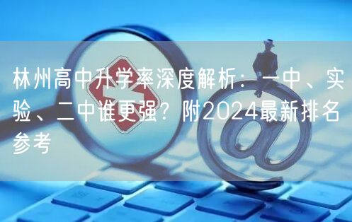 林州高中升学率深度解析:一中、实验、二中谁更强?附2024最新排名参考 林州高中升学率深度解析:一中、实验、二中谁更强?附2024最新排名参考
