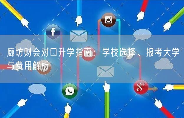 廊坊财会对口升学指南:学校选择、报考大学与费用解析 廊坊财会对口升学指南:学校选择、报考大学与费用解析