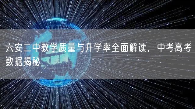 六安二中教学质量与升学率全面解读,中考高考数据揭秘 六安二中教学质量与升学率全面解读,中考高考数据揭秘