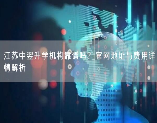 江苏中翌升学机构靠谱吗?官网地址与费用详情解析 江苏中翌升学机构靠谱吗?官网地址与费用详情解析
