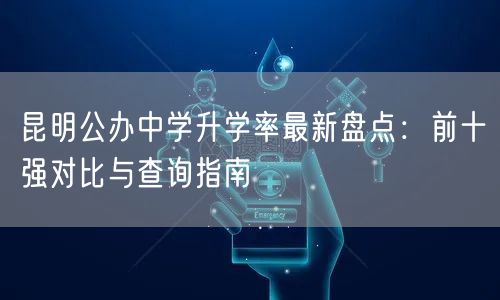 昆明公办中学升学率最新盘点:前十强对比与查询指南 昆明公办中学升学率最新盘点:前十强对比与查询指南
