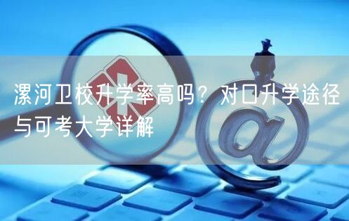 漯河卫校升学率高吗？对口升学途径与可考大学详解