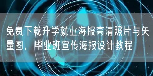免费下载升学就业海报高清照片与矢量图,毕业班宣传海报设计教程 免费下载升学就业海报高清照片与矢量图,毕业班宣传海报设计教程