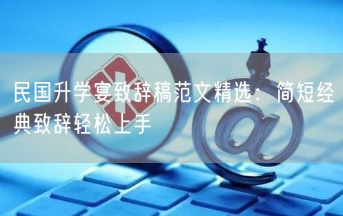 民国升学宴致辞稿范文精选:简短经典致辞轻松上手 民国升学宴致辞稿范文精选:简短经典致辞轻松上手