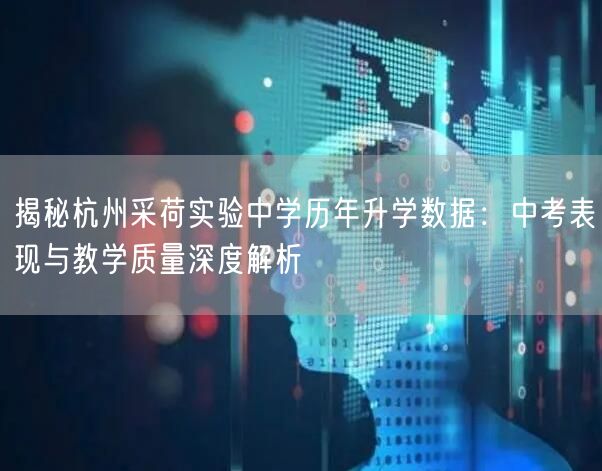 揭秘杭州采荷实验中学历年升学数据:中考表现与教学质量深度解析 揭秘杭州采荷实验中学历年升学数据:中考表现与教学质量深度解析