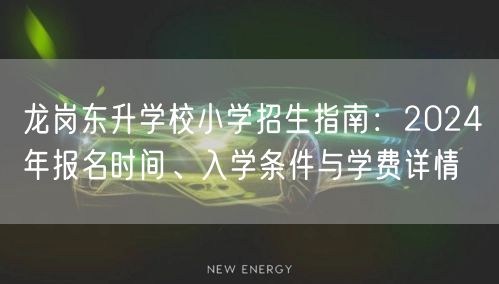 龙岗东升学校小学招生指南:2024年报名时间、入学条件与学费详情 龙岗东升学校小学招生指南:2024年报名时间、入学条件与学费详情