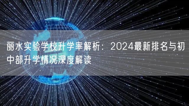 丽水实验学校升学率解析：2024最新排名与初中部升学情况深度解读