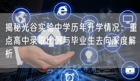 揭秘光谷实验中学历年升学情况:重点高中录取比例与毕业生去向深度解析 揭秘光谷实验中学历年升学情况:重点高中录取比例与毕业生去向深度解析