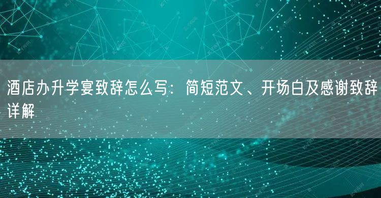 酒店办升学宴致辞怎么写:简短范文、开场白及感谢致辞详解 酒店办升学宴致辞怎么写:简短范文、开场白及感谢致辞详解