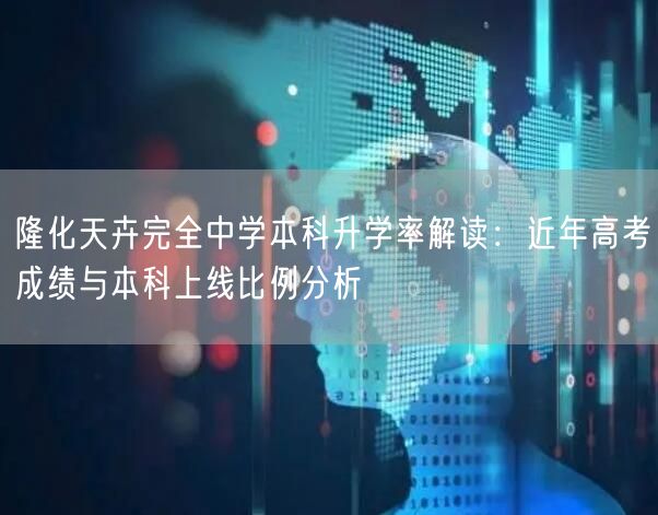 隆化天卉完全中学本科升学率解读:近年高考成绩与本科上线比例分析 隆化天卉完全中学本科升学率解读:近年高考成绩与本科上线比例分析