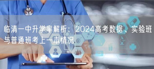 临清一中升学率解析:2024高考数据、实验班与普通班考上一本情况 临清一中升学率解析:2024高考数据、实验班与普通班考上一本情况