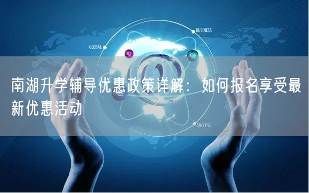 南湖升学辅导优惠政策详解:如何报名享受最新优惠活动 南湖升学辅导优惠政策详解:如何报名享受最新优惠活动