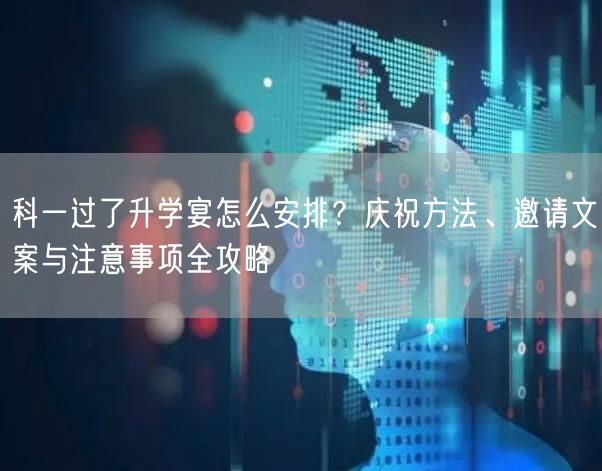 科一过了升学宴怎么安排?庆祝方法、邀请文案与注意事项全攻略 科一过了升学宴怎么安排?庆祝方法、邀请文案与注意事项全攻略