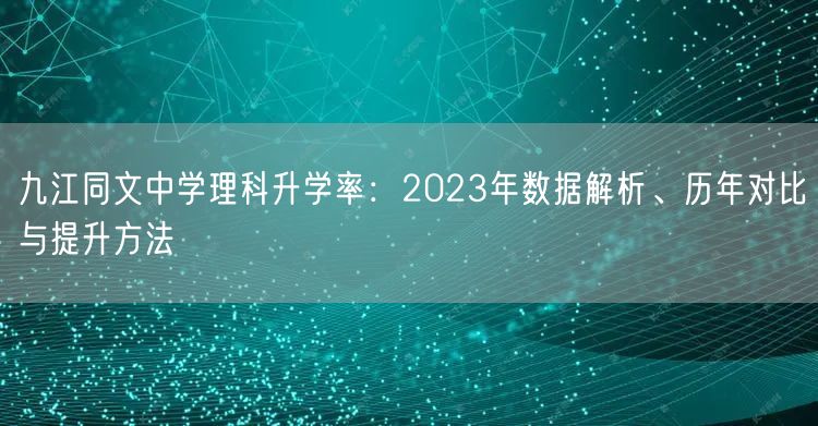 九江同文中学理科升学率:2023年数据解析、历年对比与提升方法 九江同文中学理科升学率:2023年数据解析、历年对比与提升方法