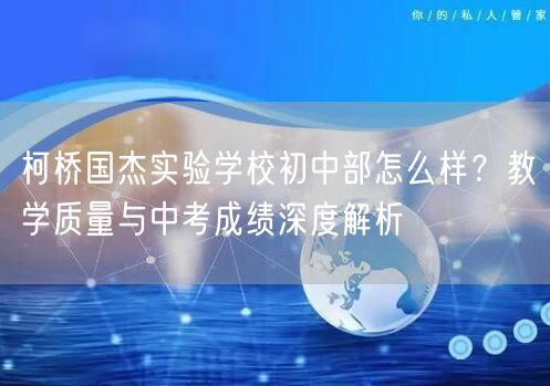 柯桥国杰实验学校初中部怎么样?教学质量与中考成绩深度解析 柯桥国杰实验学校初中部怎么样?教学质量与中考成绩深度解析