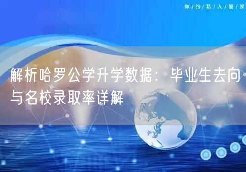解析哈罗公学升学数据:毕业生去向与名校录取率详解 解析哈罗公学升学数据:毕业生去向与名校录取率详解