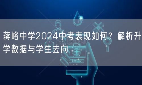 蒋峪中学2024中考表现如何?解析升学数据与学生去向 蒋峪中学2024中考表现如何?解析升学数据与学生去向