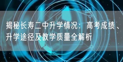 揭秘长寿二中升学情况:高考成绩、升学途径及教学质量全解析 揭秘长寿二中升学情况:高考成绩、升学途径及教学质量全解析