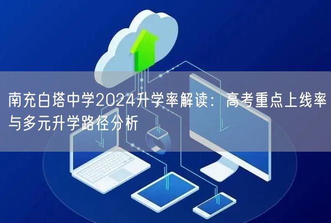 南充白塔中学2024升学率解读:高考重点上线率与多元升学路径分析 南充白塔中学2024升学率解读:高考重点上线率与多元升学路径分析