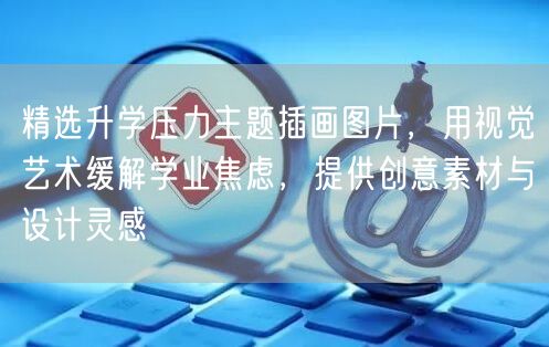 精选升学压力主题插画图片,用视觉艺术缓解学业焦虑,提供创意素材与设计灵感 精选升学压力主题插画图片,用视觉艺术缓解学业焦虑,提供创意素材与设计灵感