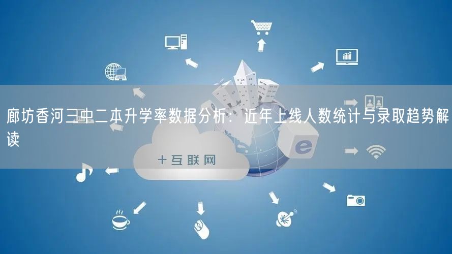 廊坊香河三中二本升学率数据分析：近年上线人数统计与录取趋势解读
