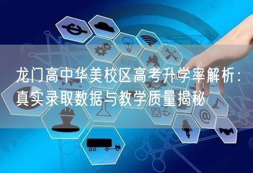 龙门高中华美校区高考升学率解析:真实录取数据与教学质量揭秘 龙门高中华美校区高考升学率解析:真实录取数据与教学质量揭秘