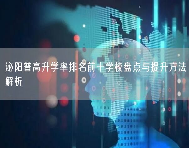 泌阳普高升学率排名前十学校盘点与提升方法解析 泌阳普高升学率排名前十学校盘点与提升方法解析